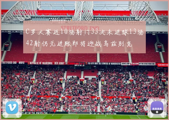 C罗大赛近10场射门33次未进球13场42射仍无进账即将迎战乌兹别克