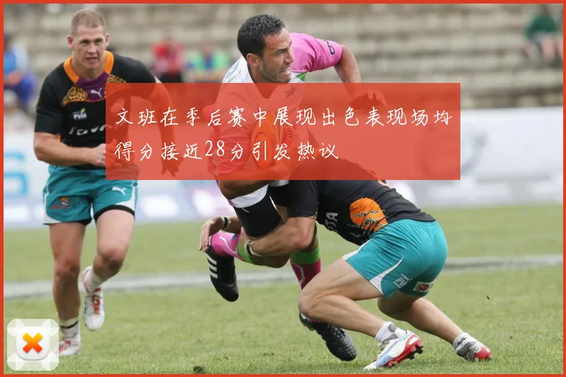 文班在季后赛中展现出色表现场均得分接近28分引发热议